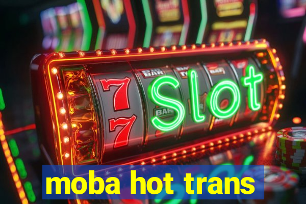 moba hot trans